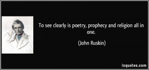 To see clearly is poetry, prophecy and religion all in one. - John ...