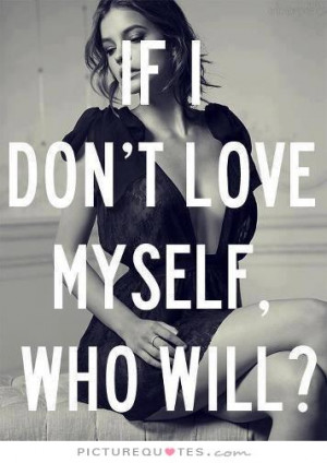 If I don't love myself who will Picture Quote #1