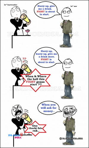 -up, hurry-up, give me a drink. Fight is about to start. Bartender ...