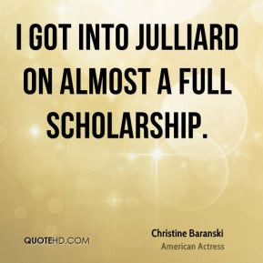 Christine Baranski - I got into Julliard on almost a full scholarship.