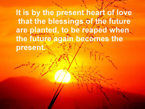 It is by the present heart of love that the blessings of the future ...
