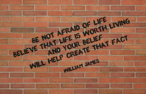 Be not afraid of life. Believe that life is worth living, and your ...