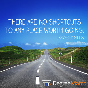 There are no shortcuts to any place worth going.”