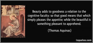 Beauty adds to goodness a relation to the cognitive faculty: so that ...