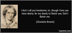 ... dearly: far too dearly to flatter you. Don't flatter me. - Charlotte