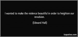 ... violence beautiful in order to heighten our revulsion. - Edward Hall