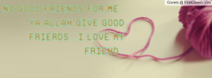no good friends for me . ya allah give good frierds . i love my friend ...
