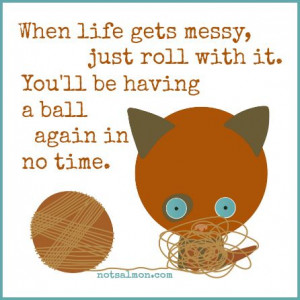 When life gets messy, just roll with it. You'll be having a ball again ...