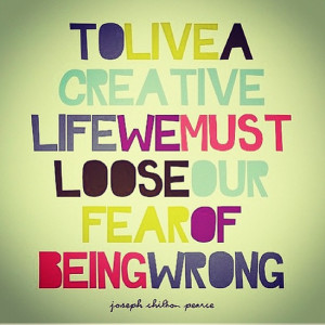 To live a creative life, we must lose our fear of being wrong.”