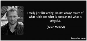 ... what is hip and what is popular and what is zeitgeist. - Kevin McKidd