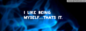 Like Being Myself.....Thats It Profile Facebook Covers