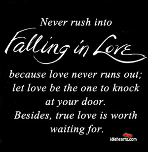 never rush into falling in love because love never runs out let love ...