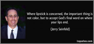 ... to accept God's final word on where your lips end. - Jerry Seinfeld