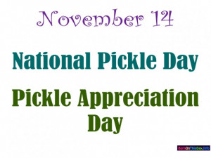 November 14, 2013 national pickle day pickle appreciation day quotes