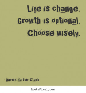 ... . growth is optional. choose wisely. Karen Kaiser Clark life quote