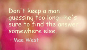 Don’t Keep a Man Guessing too long,he’s sure to find the answer ...