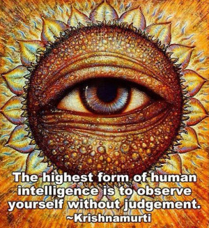... form of human intelligence is to observe yourself without judgement