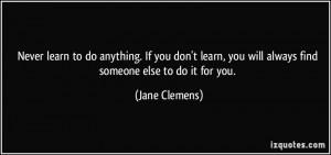 ... , you will always find someone else to do it for you. - Jane Clemens