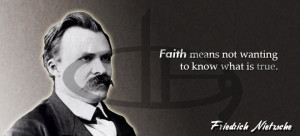... means not wanting to know what is true” – Friedrich Nietzsche