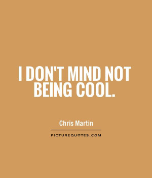 don't mind not being cool Picture Quote #1
