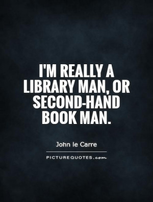 really a library man, or second-hand book man. Picture Quote #1