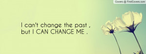 can't change the past , Pictures , but i can change me . , Pictures
