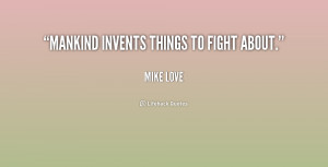 quote-Mike-Love-mankind-invents-things-to-fight-about-198874.png