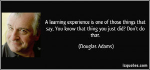 learning experience is one of those things that say, You know that ...