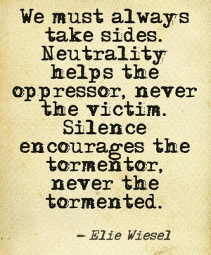 ... . silence encourages the tormentor, never the tormented - Elie Wiesel