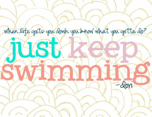 when life gets you down you know what you gotta do just keep swimming ...