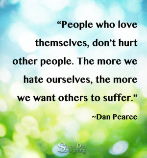 People who love themselves, don’t hurt other people. The more we ...