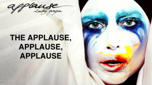 The Applause, Applause, Applause.- Lady Gaga