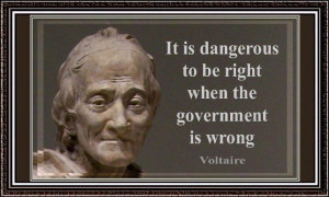 It is dangerous to be right when the government is wrong - Voltaire