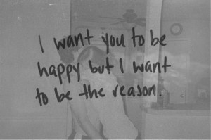 Want You To Be Happy But I Want To Be The Reason - Romantic Quote