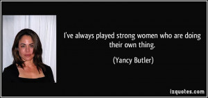 ve always played strong women who are doing their own thing. - Yancy ...