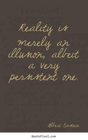 ... an illusion, albeit a very.. Albert Einstein top inspirational quotes