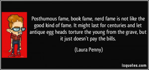 Posthumous fame, book fame, nerd fame is not like the good kind of ...