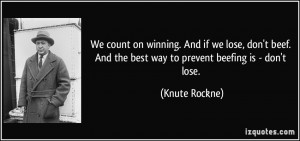 ... . And the best way to prevent beefing is - don't lose. - Knute Rockne
