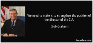 ... is to strengthen the position of the director of the CIA. - Bob Graham