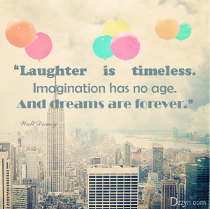 Laughter is timeless. Imagination has no age. And dreams are ...