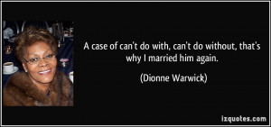 ... , can't do without, that's why I married him again. - Dionne Warwick