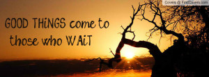 GOOD THiNGS come tothose who WAiT Profile Facebook Covers