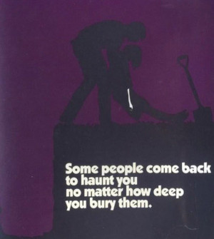 Quote ~ Some people come back to haunt you no matter how deep you bury ...