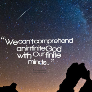 we can t comprehend an infinite god with our finite minds quotes from ...