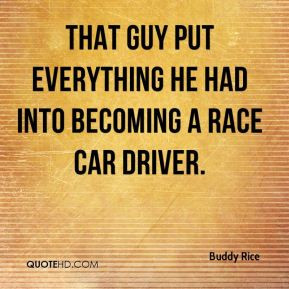 ... Rice - That guy put everything he had into becoming a race car driver