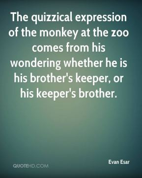 ... wondering whether he is his brother's keeper, or his keeper's brother