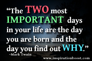 ... in your life are the day you are born and the day you find out why