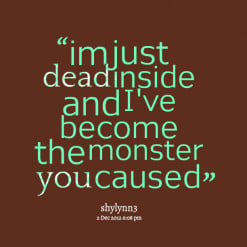... quotes im just *dead inside and I\'ve become the monster *you caused