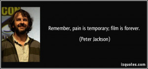 Remember, pain is temporary; film is forever. - Peter Jackson