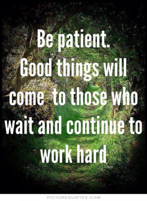 . Good things will come to those who wait and continue to work hard ...